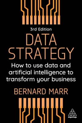Data Strategy: How to Use Data and Artificial Intelligence to Transform Your Business by Marr, Bernard
