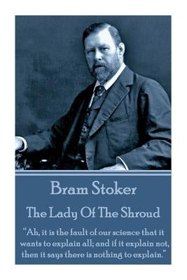 Bram Stoker - The Lady Of The Shroud: "Ah, it is the fault of our science that it wants to explain all; and if it explain not, then it says there is n by Stoker, Bram