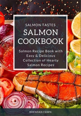 Salmon Cookbook: Salmon Recipe Book with Easy & Delicious Collection of Hearty Salmon Recipes by Fawn, Brendan