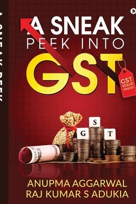 A Sneak Peek into GST: GST Your Friend by Raj Kumar S Adukia