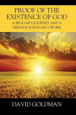 Proof of the Existence of God: A Beggar's Journey and a Serious Scholarly Work by Goldman, David