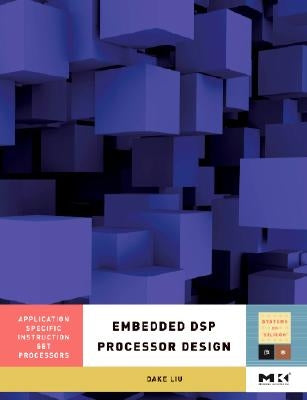 Embedded DSP Processor Design: Application Specific Instruction Set Processors Volume 2 by Liu, Dake
