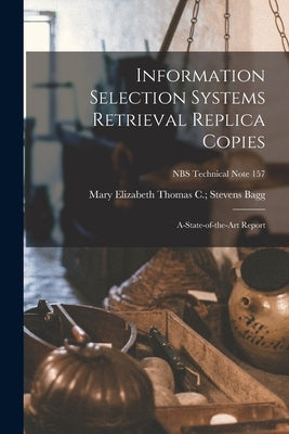 Information Selection Systems Retrieval Replica Copies; A-state-of-the-art Report; NBS Technical Note 157 by Bagg, Thomas C. Stevens Mary Elizab