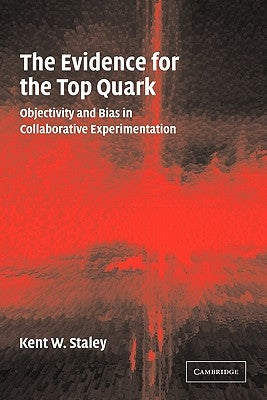 The Evidence for the Top Quark: Objectivity and Bias in Collaborative Experimentation by Staley, Kent W.