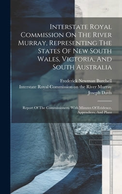 Interstate Royal Commission On The River Murray, Representing The States Of New South Wales, Victoria, And South Australia: Report Of The Commissioner by Interstate Royal Commission on the Ri