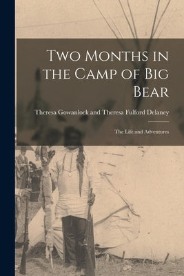 Two Months in the Camp of Big Bear: The Life and Adventures by Gowanlock and Theresa Fulford Delaney
