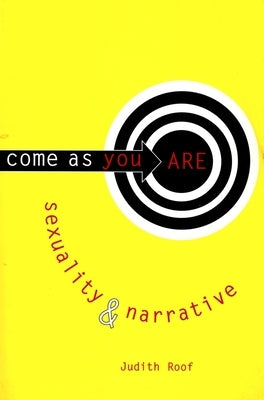 Come as You Are: Sexuality and Narrative by Roof, Judith