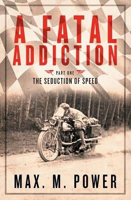 A Fatal Addiction: The Seduction of Speed by Power, Max M.