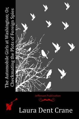 The Automobile Girls at Washington; Or, Checkmating the Plots of Foreign Spies by Crane, Laura Dent