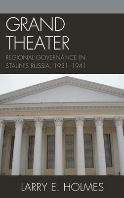 Grand Theater: Regional Governance in Stalin's Russia, 1931-1941 by Holmes, Larry E.
