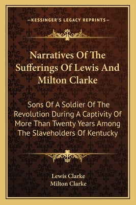 Narratives Of The Sufferings Of Lewis And Milton Clarke: Sons Of A Soldier Of The Revolution During A Captivity Of More Than Twenty Years Among The Sl by Clarke, Lewis