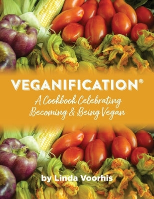 Veganification(R): A Cookbook Celebrating Becoming and Being Vegan by Voorhis, Linda