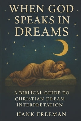 When God Speaks in Dreams: A Biblical Guide to Christian Dream Interpretation by Freeman, Hank