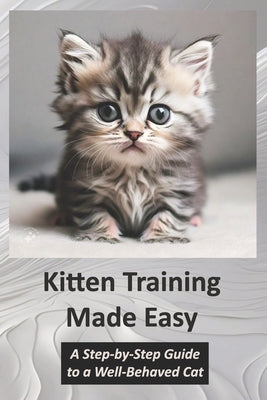 Kitten Training Made Easy: A Step-by-Step Guide to a Well-Behaved Cat by Shehzad, Khurram