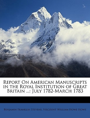 Report on American Manuscripts in the Royal Institution of Great Britain ...: July 1782-March 1783 by Stevens, Benjamin Franklin