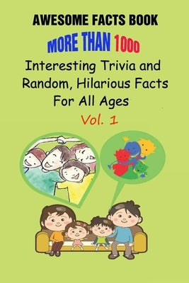 Awesome Facts Book: More Than 1000 Interesting Trivia and Random, Hilarious Facts For All Ages Vol. 1 by Efstratiou, Efstratios
