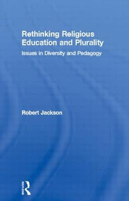 Rethinking Religious Education and Plurality: Issues in Diversity and Pedagogy by Jackson, Robert