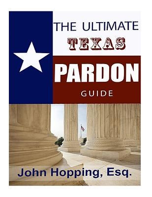 Ultimate Guide Texas Pardons by Hopping Esq, John