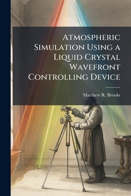 Atmospheric Simulation Using a Liquid Crystal Wavefront Controlling Device by Brooks, Matthew R.