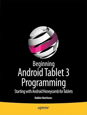 Beginning Android Tablet Programming: Starting with Android Honeycomb for Tablets by Matthews, Robbie