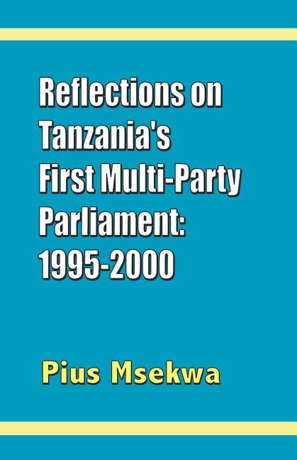 Reflections on Tanzania's First Multi-Party Parliament: 1995-2000 by Msekwa, Pius