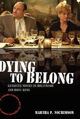 Dying to Belong: Gangster Movies in Hollywood and Hong Kong by Nochimson, Martha P.