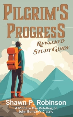 Pilgrim's Progress Rewalked: Complete Story and Study Guide by Robinson, Shawn P.