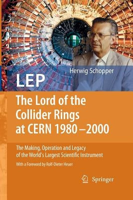LEP - The Lord of the Collider Rings at CERN 1980-2000: The Making, Operation and Legacy of the World's Largest Scientific Instrument by Heuer, Rolf-Dieter