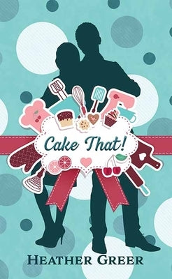 Cake That! by Greer, Heather