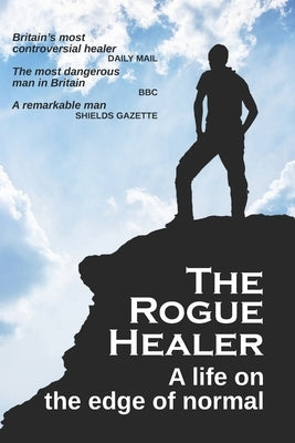 The Rogue Healer: A life on the edge of normal by The Healer, Adrian