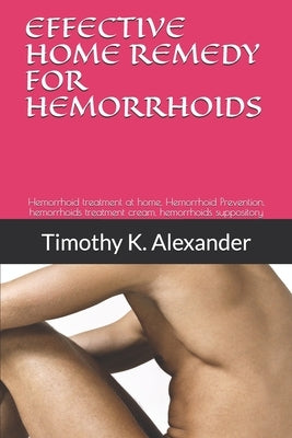 Hemorrhoid Treatment at Home: Hemorrhoid treatment at home, Hemorrhoid Prevention, hemorrhoids treatment cream, hemorrhoids suppository by Alexander, Timothy K.