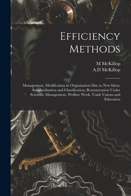 Efficiency Methods: Management, Modification in Organisation Due to New Ideas, Standardisation and Classification, Renumeration Under Scie by McKillop, M.