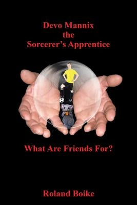 Devo Mannix the Sorcerer's Apprentice: What Are Friends For? by Boike, Roland