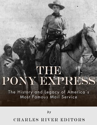 The Pony Express: The History and Legacy of America's Most Famous Mail Service by Charles River Editors