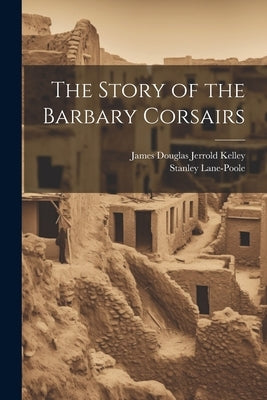 The Story of the Barbary Corsairs by Lane-Poole, Stanley