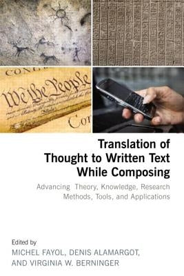 Translation of Thought to Written Text While Composing: Advancing Theory, Knowledge, Research Methods, Tools, and Applications by Fayol, Michel