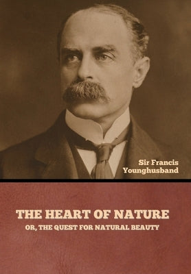 The Heart of Nature; or, The Quest for Natural Beauty by Younghusband, Francis