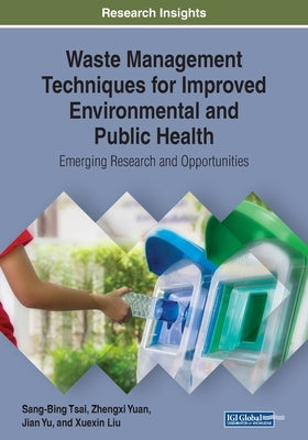 Waste Management Techniques for Improved Environmental and Public Health: Emerging Research and Opportunities by Tsai, Sang-Bing