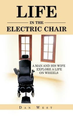 Life in the Electric Chair: A Man and His Wife Explore a Life on Wheels by West, Dan