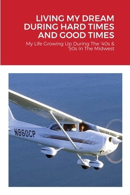 Living My Dream During Hard Times and Good Times: My Life Growing Up During the '40s & 50s by Allen, Walt