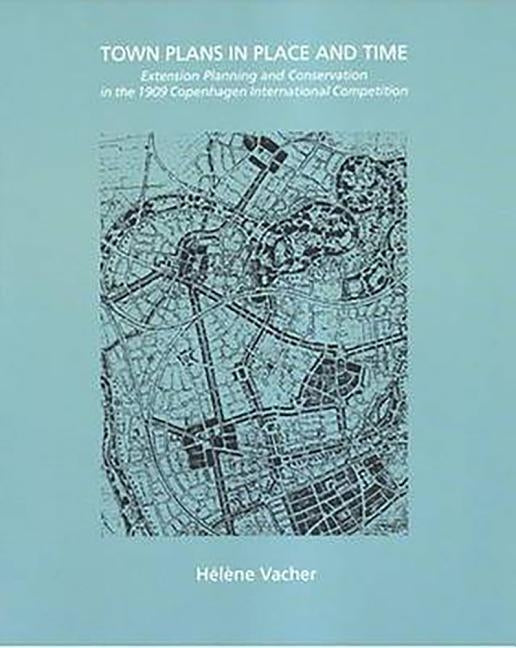 Town Plans in Place and Time: Extension Planning and Conservation in the 1909 Copenhagen International Competition by Vacher, Helene