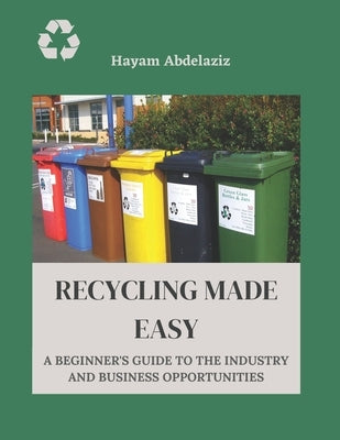 Recycling Made Easy: A Beginner's Guide to the Industry and Business Opportunities by Abdelaziz, Hayam
