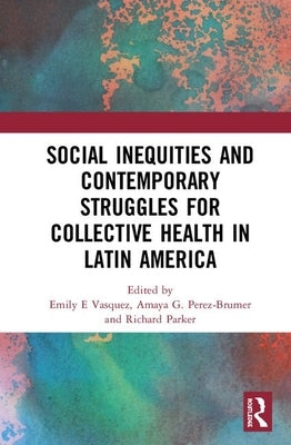 Social Inequities and Contemporary Struggles for Collective Health in Latin America by Vasquez, Emily E.