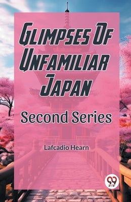 Glimpses Of Unfamilar Japan Second Series by Hearn, Lafcadio