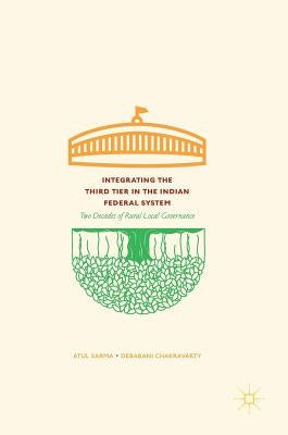 Integrating the Third Tier in the Indian Federal System: Two Decades of Rural Local Governance by Sarma, Atul