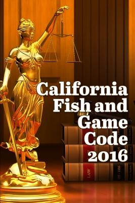 California Fish and Game Code 2016 by Snape, John