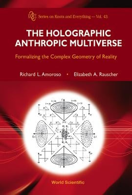 Holographic Anthropic Multiverse, The: Formalizing the Complex Geometry of Reality by Amoroso, Richard L.