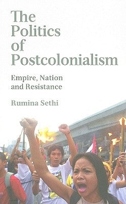 The Politics of Postcolonialism: Empire, Nation and Resistance by Sethi, Rumina