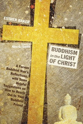 Buddhism in the Light of Christ: A Former Buddhist Nun's Reflections, with Some Helpful Suggestions on How to Reach Out to Your Buddhist Friend by Baker, Esther