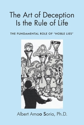 The Art of Deception is the Rule of Life: The Fundamental Role of "Noble Lies" by Soria, Albert Amao